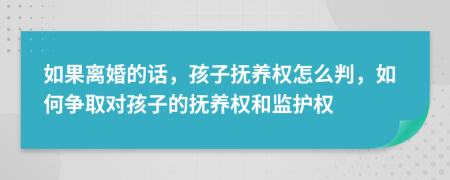 如果离婚的话，孩子抚养权怎么判，如何争取对孩子的抚养权和监护权