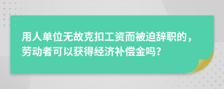 用人单位无故克扣工资而被迫辞职的，劳动者可以获得经济补偿金吗？