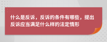 什么是反诉，反诉的条件有哪些，提出反诉应当满足什么样的法定情形