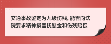 交通事故鉴定为九级伤残, 能否向法院要求精神损害抚慰金和伤残赔偿