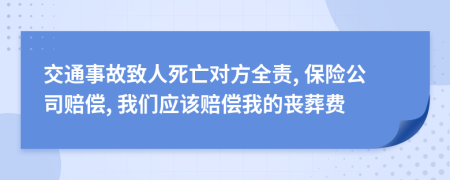 交通事故致人死亡对方全责, 保险公司赔偿, 我们应该赔偿我的丧葬费