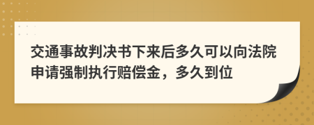 交通事故判决书下来后多久可以向法院申请强制执行赔偿金，多久到位