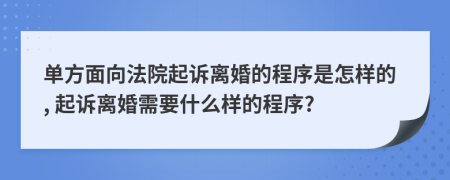 单方面向法院起诉离婚的程序是怎样的, 起诉离婚需要什么样的程序?