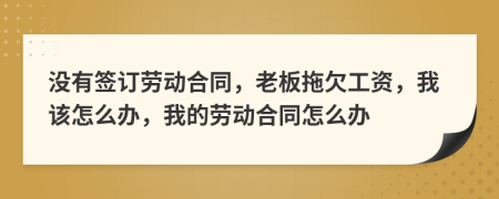 没有签订劳动合同，老板拖欠工资，我该怎么办，我的劳动合同怎么办