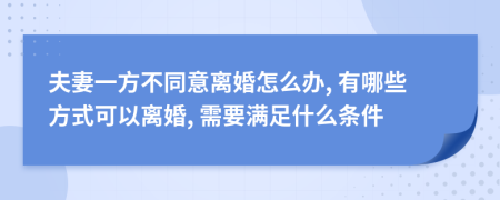 夫妻一方不同意离婚怎么办, 有哪些方式可以离婚, 需要满足什么条件