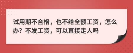 试用期不合格，也不给全额工资，怎么办？不发工资，可以直接走人吗