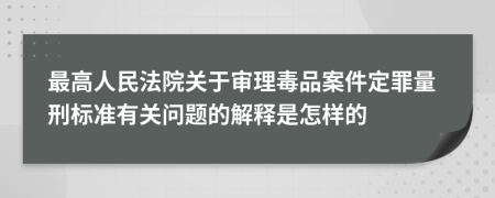 最高人民法院关于审理毒品案件定罪量刑标准有关问题的解释是怎样的