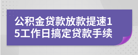 公积金贷款放款提速15工作日搞定贷款手续