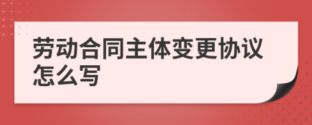 劳动合同主体变更协议怎么写