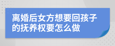 离婚后女方想要回孩子的抚养权要怎么做