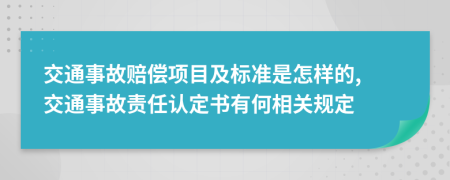 交通事故赔偿项目及标准是怎样的, 交通事故责任认定书有何相关规定