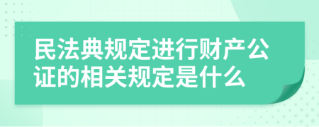 民法典规定进行财产公证的相关规定是什么