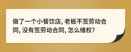做了一个小餐饮店, 老板不签劳动合同, 没有签劳动合同, 怎么维权?