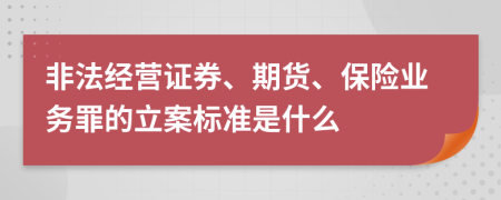 非法经营证券、期货、保险业务罪的立案标准是什么