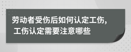 劳动者受伤后如何认定工伤, 工伤认定需要注意哪些