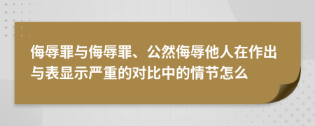 侮辱罪与侮辱罪、公然侮辱他人在作出与表显示严重的对比中的情节怎么