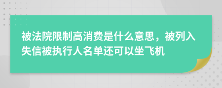 被法院限制高消费是什么意思，被列入失信被执行人名单还可以坐飞机