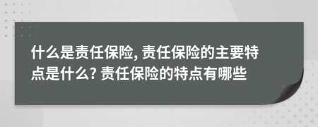 什么是责任保险, 责任保险的主要特点是什么? 责任保险的特点有哪些