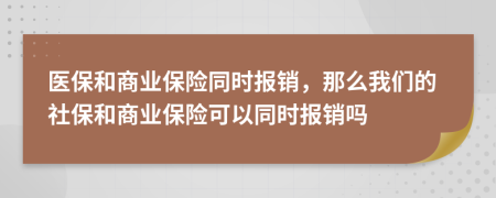 医保和商业保险同时报销，那么我们的社保和商业保险可以同时报销吗