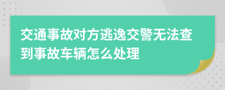 交通事故对方逃逸交警无法查到事故车辆怎么处理