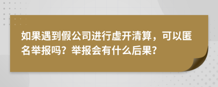 如果遇到假公司进行虚开清算，可以匿名举报吗？举报会有什么后果？