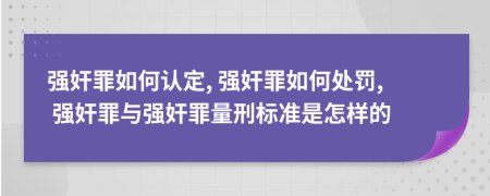 强奸罪如何认定, 强奸罪如何处罚, 强奸罪与强奸罪量刑标准是怎样的