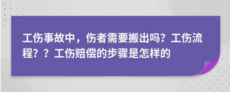 工伤事故中，伤者需要搬出吗？工伤流程？？工伤赔偿的步骤是怎样的