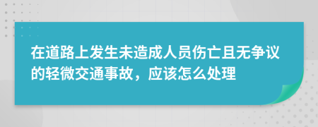 在道路上发生未造成人员伤亡且无争议的轻微交通事故，应该怎么处理