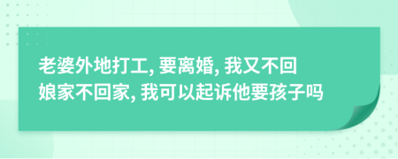老婆外地打工, 要离婚, 我又不回娘家不回家, 我可以起诉他要孩子吗