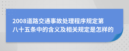 2008道路交通事故处理程序规定第八十五条中的含义及相关规定是怎样的