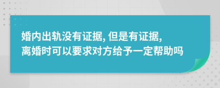 婚内出轨没有证据, 但是有证据, 离婚时可以要求对方给予一定帮助吗