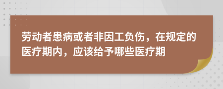 劳动者患病或者非因工负伤，在规定的医疗期内，应该给予哪些医疗期