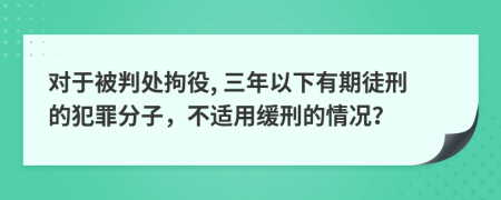 对于被判处拘役, 三年以下有期徒刑的犯罪分子，不适用缓刑的情况？