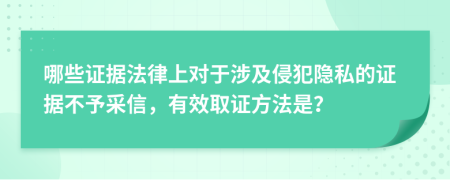 哪些证据法律上对于涉及侵犯隐私的证据不予采信，有效取证方法是？