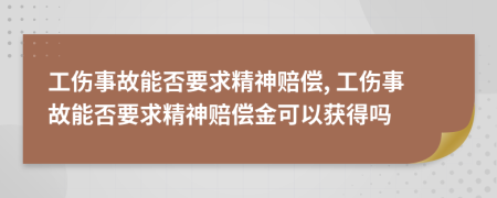 工伤事故能否要求精神赔偿, 工伤事故能否要求精神赔偿金可以获得吗