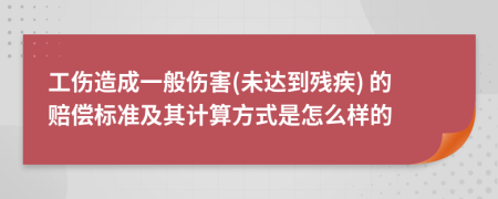 工伤造成一般伤害(未达到残疾) 的赔偿标准及其计算方式是怎么样的