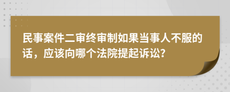 民事案件二审终审制如果当事人不服的话，应该向哪个法院提起诉讼？