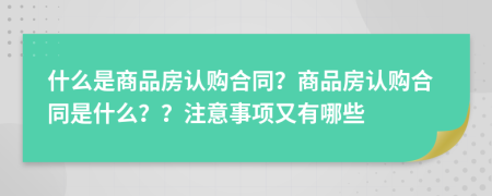 什么是商品房认购合同？商品房认购合同是什么？？注意事项又有哪些