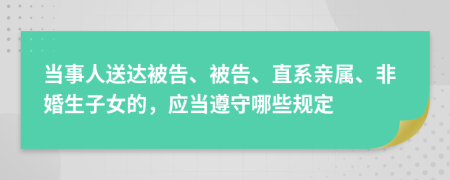 当事人送达被告、被告、直系亲属、非婚生子女的，应当遵守哪些规定