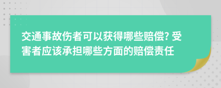 交通事故伤者可以获得哪些赔偿? 受害者应该承担哪些方面的赔偿责任