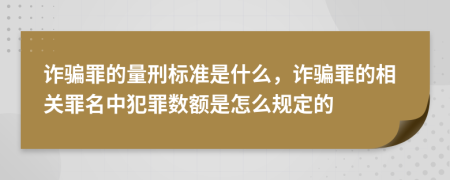 诈骗罪的量刑标准是什么，诈骗罪的相关罪名中犯罪数额是怎么规定的