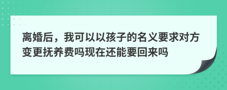 离婚后，我可以以孩子的名义要求对方变更抚养费吗现在还能要回来吗