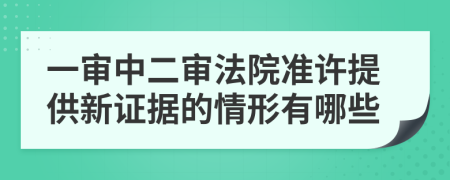 一审中二审法院准许提供新证据的情形有哪些