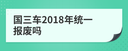 国三车2018年统一报废吗