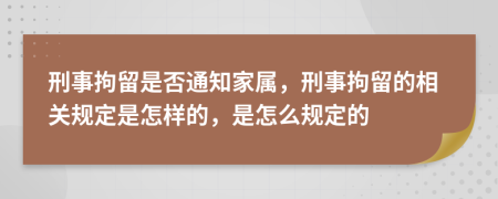 刑事拘留是否通知家属，刑事拘留的相关规定是怎样的，是怎么规定的