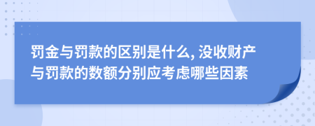 罚金与罚款的区别是什么, 没收财产与罚款的数额分别应考虑哪些因素