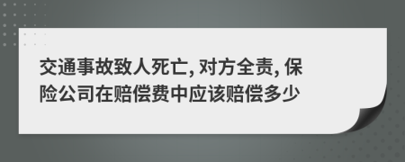 交通事故致人死亡, 对方全责, 保险公司在赔偿费中应该赔偿多少