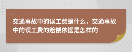 交通事故中的误工费是什么，交通事故中的误工费的赔偿依据是怎样的