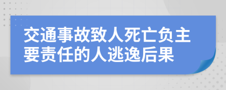 交通事故致人死亡负主要责任的人逃逸后果