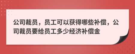 公司裁员，员工可以获得哪些补偿，公司裁员要给员工多少经济补偿金